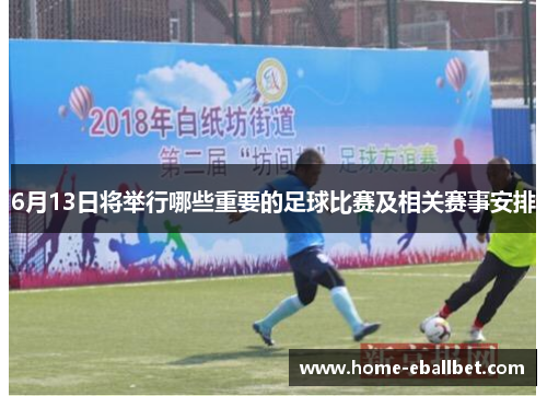 6月13日将举行哪些重要的足球比赛及相关赛事安排