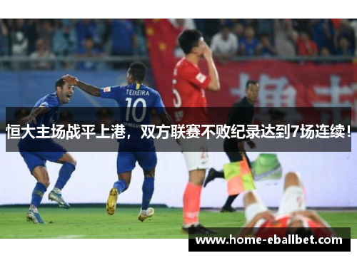 恒大主场战平上港，双方联赛不败纪录达到7场连续！