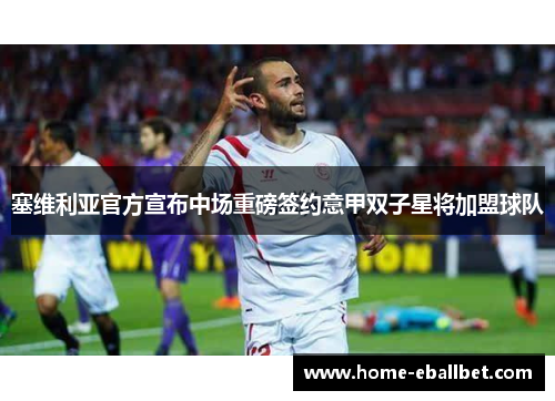 塞维利亚官方宣布中场重磅签约意甲双子星将加盟球队