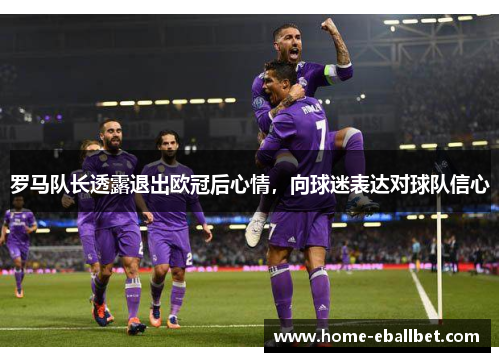 罗马队长透露退出欧冠后心情，向球迷表达对球队信心