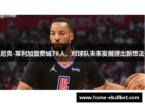 尼克-莱利加盟费城76人，对球队未来发展提出新想法