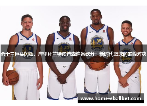 勇士三巨头闪耀，库里杜兰特汤普森连番砍分：新时代篮球的巅峰对决