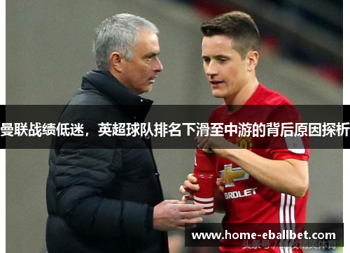 曼联战绩低迷，英超球队排名下滑至中游的背后原因探析