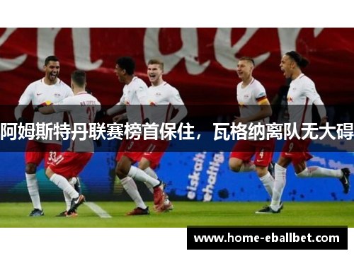 阿姆斯特丹联赛榜首保住，瓦格纳离队无大碍