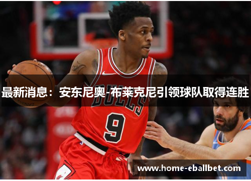 最新消息：安东尼奥-布莱克尼引领球队取得连胜