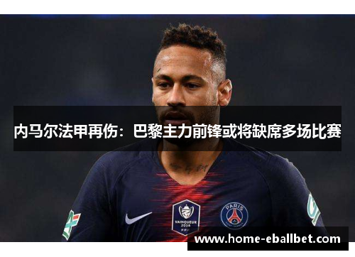 内马尔法甲再伤：巴黎主力前锋或将缺席多场比赛