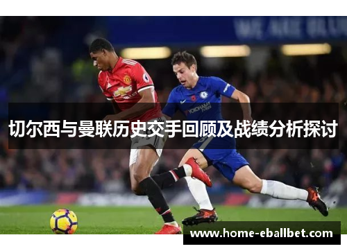 切尔西与曼联历史交手回顾及战绩分析探讨