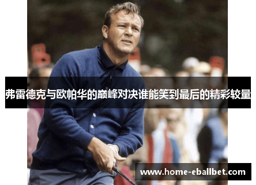 弗雷德克与欧帕华的巅峰对决谁能笑到最后的精彩较量